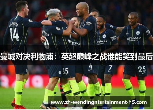 曼城对决利物浦：英超巅峰之战谁能笑到最后