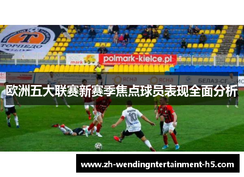 欧洲五大联赛新赛季焦点球员表现全面分析