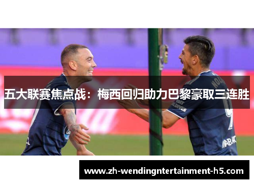 五大联赛焦点战：梅西回归助力巴黎豪取三连胜