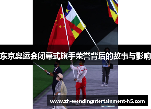 东京奥运会闭幕式旗手荣誉背后的故事与影响