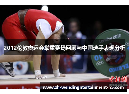 2012伦敦奥运会举重赛场回顾与中国选手表现分析 2012伦敦奥运会举重赛场回顾与中国选手表现分析