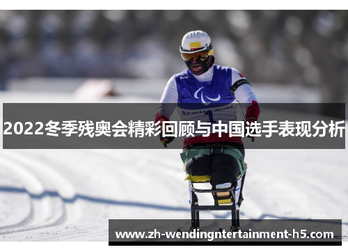 2022冬季残奥会精彩回顾与中国选手表现分析 2022冬季残奥会精彩回顾与中国选手表现分析