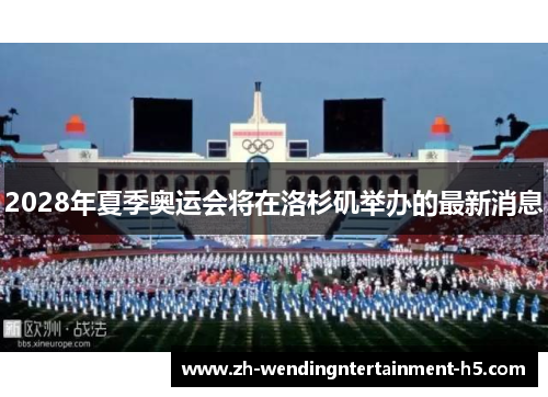 2028年夏季奥运会将在洛杉矶举办的最新消息 2028年夏季奥运会将在洛杉矶举办的最新消息